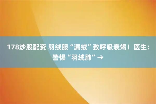 178炒股配资 羽绒服“漏绒”致呼吸衰竭！医生：警惕“羽绒肺”→