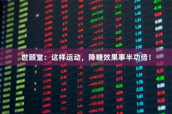 世颐堂：这样运动，降糖效果事半功倍！