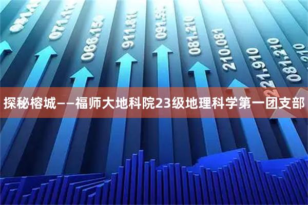 探秘榕城——福师大地科院23级地理科学第一团支部