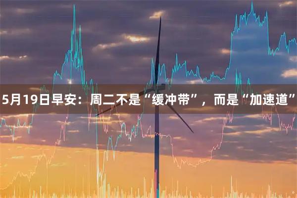 5月19日早安：周二不是“缓冲带”，而是“加速道”