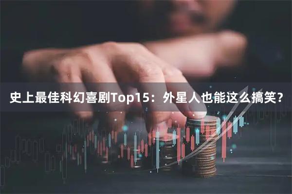 史上最佳科幻喜剧Top15：外星人也能这么搞笑？