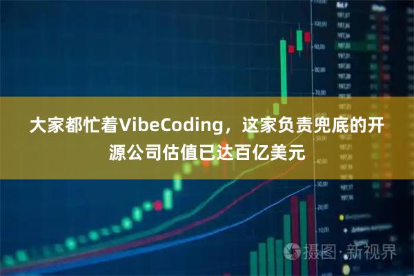 大家都忙着VibeCoding，这家负责兜底的开源公司估值已达百亿美元