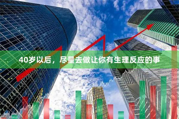 40岁以后，尽量去做让你有生理反应的事